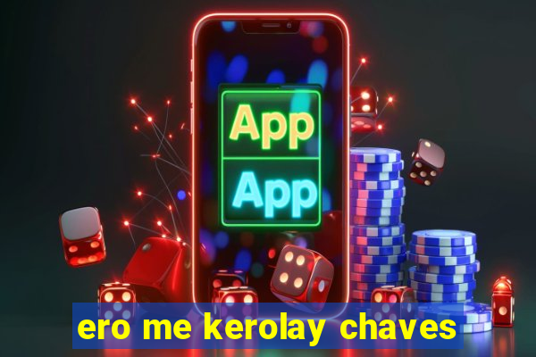 ero me kerolay chaves